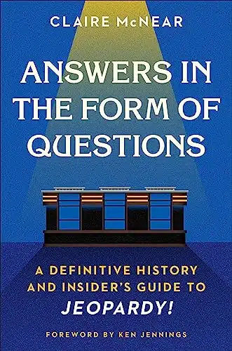 Answers in the Form of Questions A Definitive History and Insider's Guide to Jeopardy!