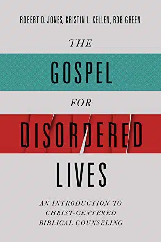The Gospel for Disordered Lives An Introduction to Christ Centered Biblical Counseling